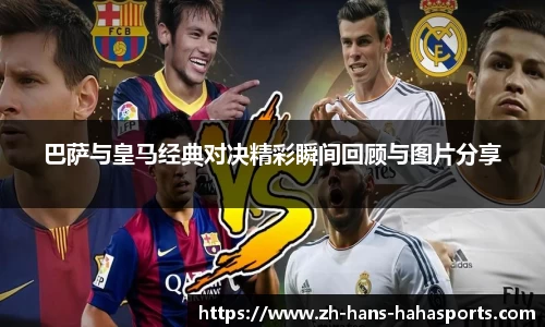 巴萨与皇马经典对决精彩瞬间回顾与图片分享